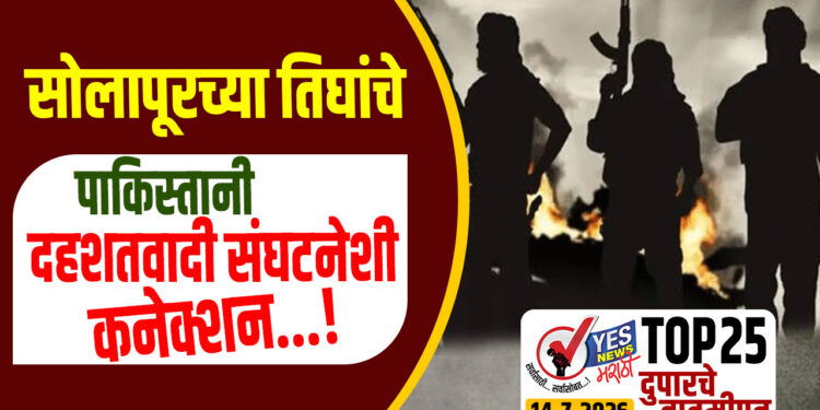 TOP 25 । सोलापूरच्या तिघांचे पाकिस्तानी दहशतवादी संघटनेशी कनेक्शन…!