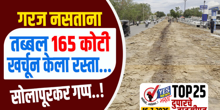 TOP 25 । गरज नसताना तब्बल 165 कोटी खर्चून केला रस्ता… सोलापूरकर गप्प..!