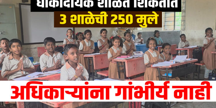 धोकादायक शाळेत शिकतात 3 शाळेची 250 मुले… अधिकाऱ्यांना गांभीर्य नाही