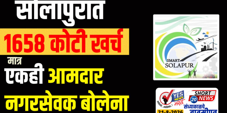 सोलापुरात 1658 कोटी खर्च मात्र एकही आमदार-नगरसेवक बोलेना..!