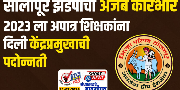 सोलापूर झेडपीचा अजब कारभार, 2023 ला अपात्र शिक्षकांना आता दिली केंद्रप्रमुखाची पदोन्नती