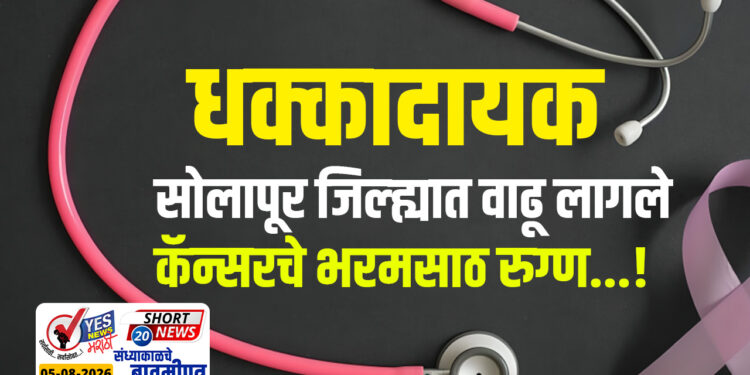 धक्कादायक… सोलापूर जिल्ह्यात वाढू लागले कॅन्सरचे भरमसाठ रुग्ण…!
