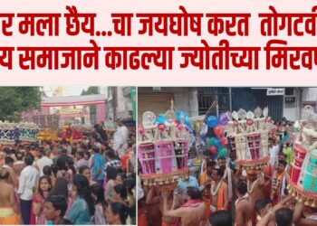 छैर मला छैय … चा जयघोष करत सोलापुरातून तोगटवीर क्षत्रिय समाजाने काढल्या शनिवारी पहाटे ज्योतीच्या मिरवणुका