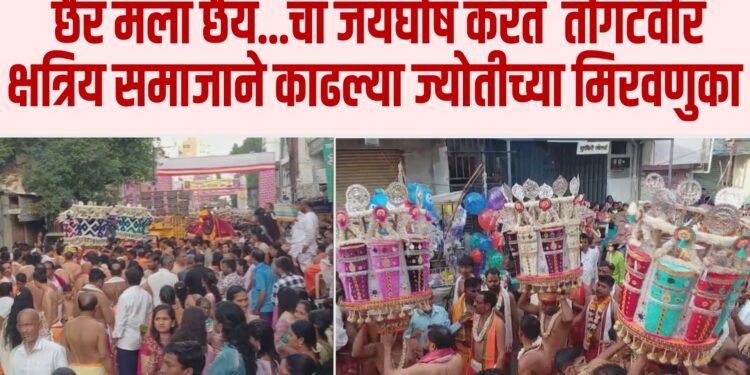 छैर मला छैय … चा जयघोष करत सोलापुरातून तोगटवीर क्षत्रिय समाजाने काढल्या शनिवारी पहाटे ज्योतीच्या मिरवणुका