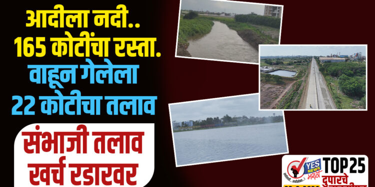 आदीला नदी..165 कोटींचा रस्ता..वाहून गेलेला 22 कोटीचा तलाव..संभाजी तलाव खर्च रडारवर