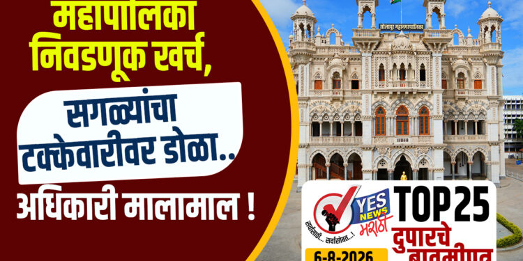 TOP 25 । महापालिका निवडणूक खर्च, सगळ्यांचा टक्केवारीवर डोळा..अधिकारी मालामाल !