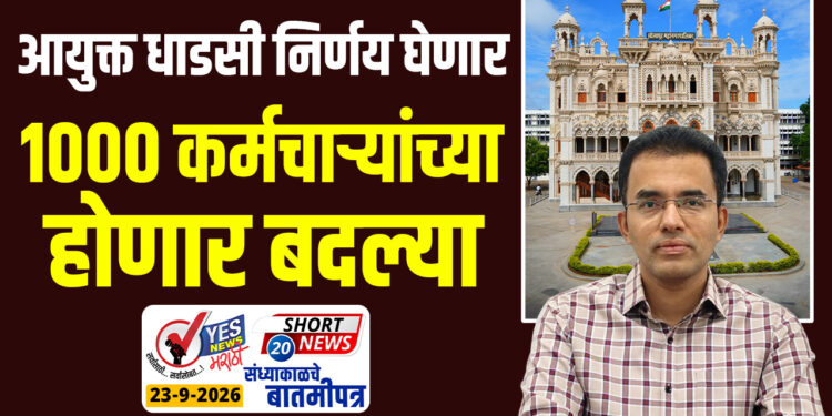 आयुक्त धाडसी निर्णय घेणार, 1000 कर्मचाऱ्यांच्या होणार बदल्या…!