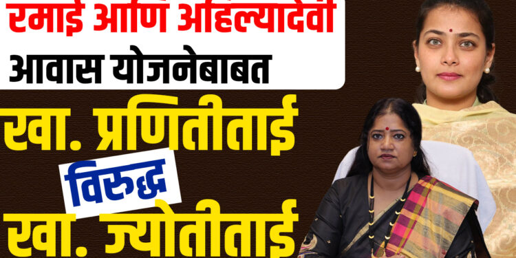 रमाई आणि अहिल्यादेवी आवास योजनेबाबत खा. प्रणितीताई विरुद्ध खा. ज्योतीताई…!