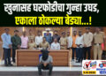 खुनासह घरफोडीचा गुन्हा उघड, एकाला ठोकल्या बेड्या…!