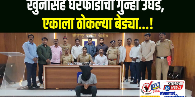 खुनासह घरफोडीचा गुन्हा उघड, एकाला ठोकल्या बेड्या…!