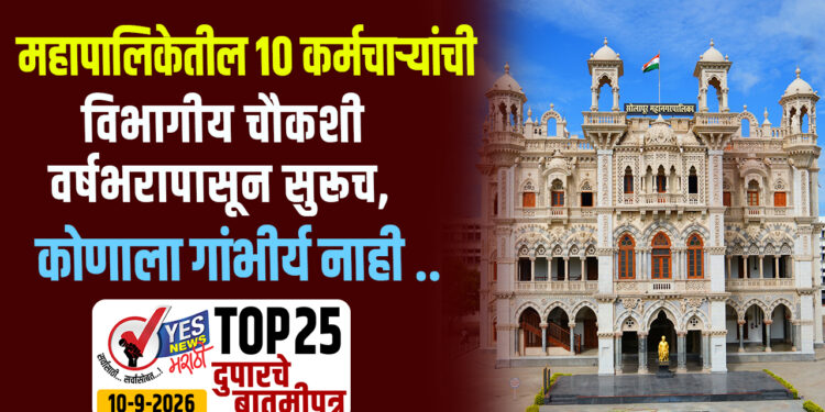 महापालिकेतील 10 कर्मचाऱ्यांची विभागीय चौकशी वर्षभरापासून सुरूच, कोणाला गांभीर्य नाही !