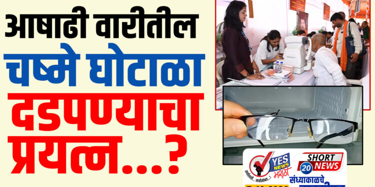 आषाढी वारीतील चष्मे घोटाळा दडपण्याचा प्रयत्न…?