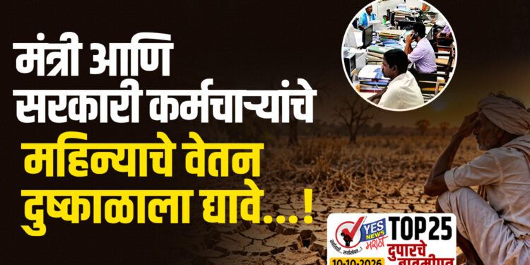 मंत्री आणि सरकारी कर्मचाऱ्यांचे महिन्याचे वेतन दुष्काळाला द्यावे…!