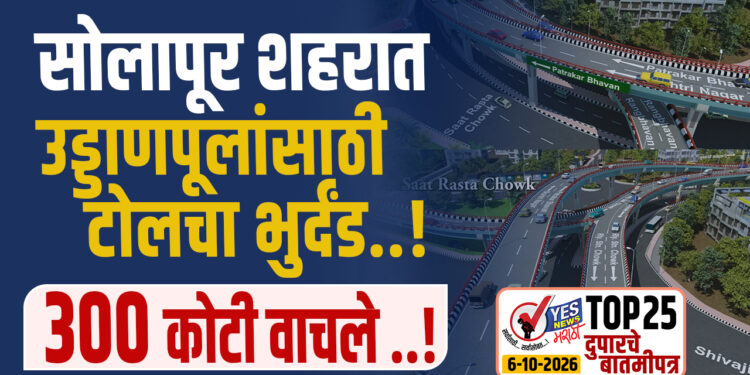 सोलापूर शहरात उड्डाणपूलांसाठी टोलचा भुर्दंड..! 300 कोटी वाचले ..!
